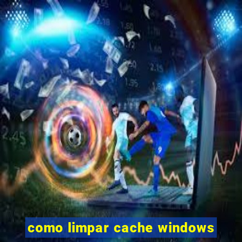 como limpar cache windows